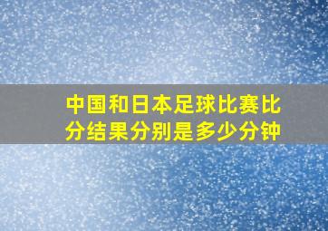 中国和日本足球比赛比分结果分别是多少分钟