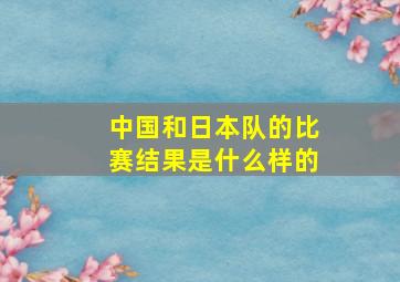 中国和日本队的比赛结果是什么样的