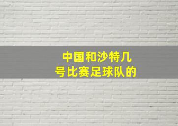 中国和沙特几号比赛足球队的