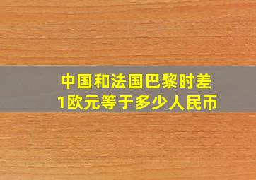 中国和法国巴黎时差1欧元等于多少人民币