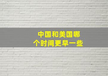 中国和美国哪个时间更早一些