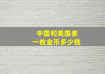 中国和美国差一枚金币多少钱