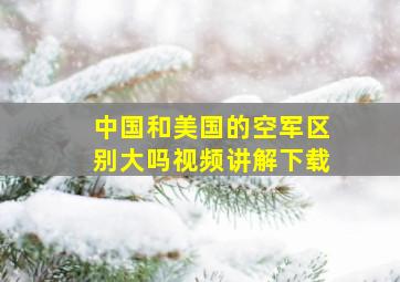 中国和美国的空军区别大吗视频讲解下载