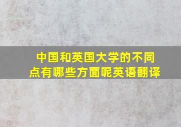 中国和英国大学的不同点有哪些方面呢英语翻译