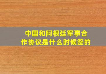 中国和阿根廷军事合作协议是什么时候签的