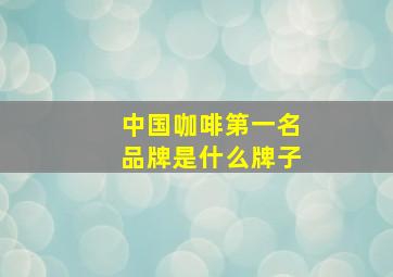 中国咖啡第一名品牌是什么牌子