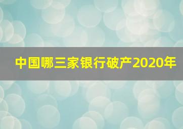 中国哪三家银行破产2020年