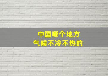 中国哪个地方气候不冷不热的