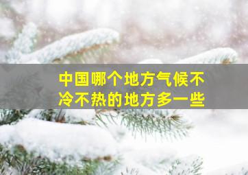 中国哪个地方气候不冷不热的地方多一些