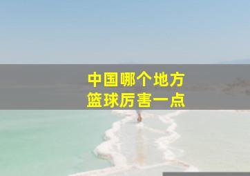 中国哪个地方篮球厉害一点