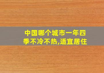 中国哪个城市一年四季不冷不热,适宜居住