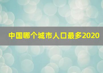 中国哪个城市人口最多2020