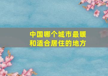 中国哪个城市最暖和适合居住的地方