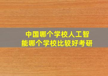 中国哪个学校人工智能哪个学校比较好考研