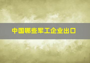 中国哪些军工企业出口