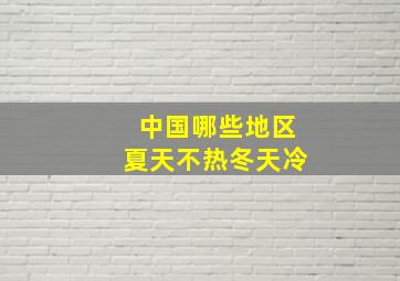 中国哪些地区夏天不热冬天冷