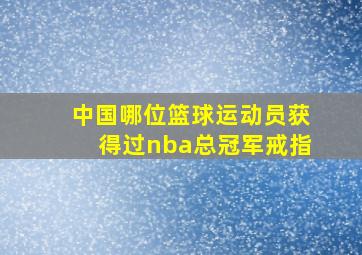 中国哪位篮球运动员获得过nba总冠军戒指