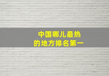 中国哪儿最热的地方排名第一