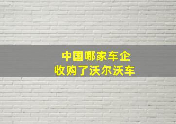 中国哪家车企收购了沃尔沃车