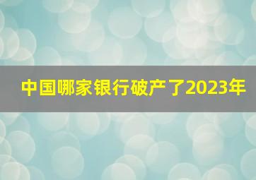 中国哪家银行破产了2023年