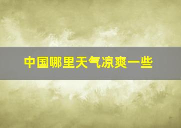 中国哪里天气凉爽一些