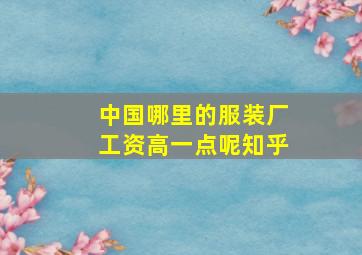 中国哪里的服装厂工资高一点呢知乎