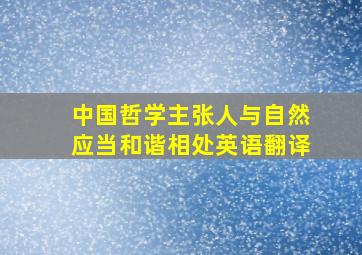 中国哲学主张人与自然应当和谐相处英语翻译