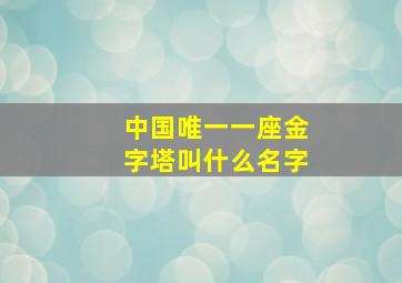 中国唯一一座金字塔叫什么名字