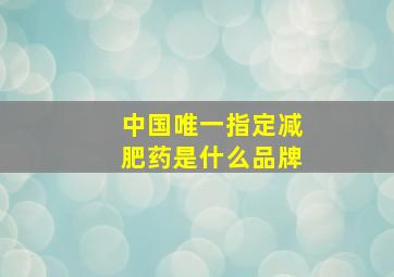 中国唯一指定减肥药是什么品牌