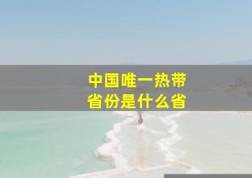 中国唯一热带省份是什么省