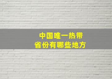 中国唯一热带省份有哪些地方