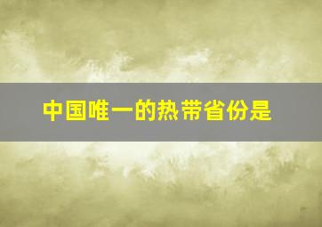 中国唯一的热带省份是