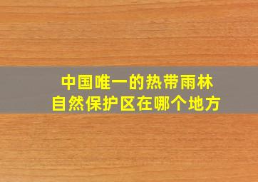 中国唯一的热带雨林自然保护区在哪个地方