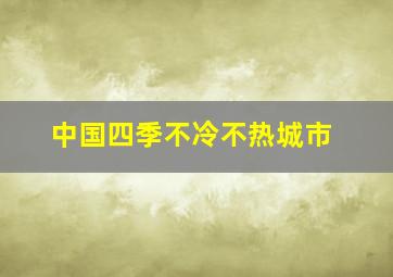 中国四季不冷不热城市