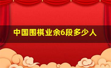 中国围棋业余6段多少人