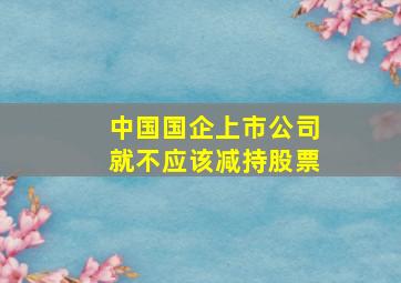 中国国企上市公司就不应该减持股票