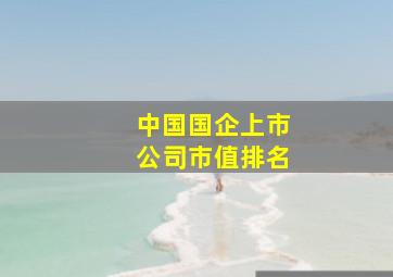 中国国企上市公司市值排名