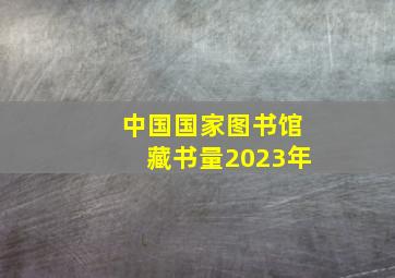 中国国家图书馆藏书量2023年