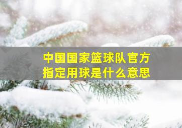 中国国家篮球队官方指定用球是什么意思