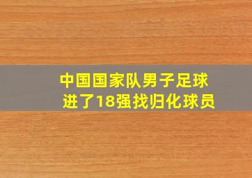 中国国家队男子足球进了18强找归化球员