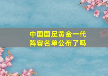 中国国足黄金一代阵容名单公布了吗