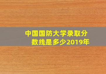 中国国防大学录取分数线是多少2019年