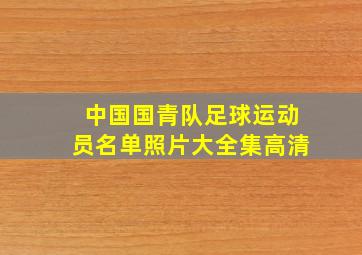 中国国青队足球运动员名单照片大全集高清