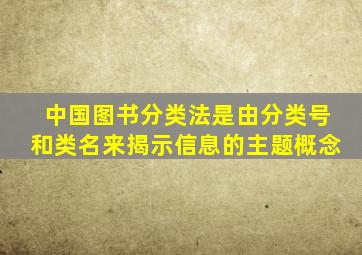 中国图书分类法是由分类号和类名来揭示信息的主题概念