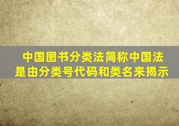 中国图书分类法简称中国法是由分类号代码和类名来揭示