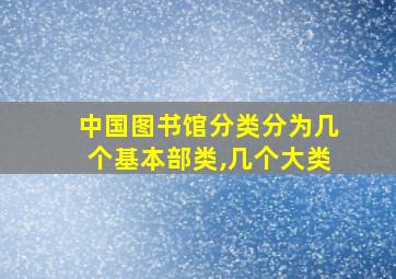 中国图书馆分类分为几个基本部类,几个大类