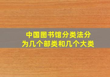 中国图书馆分类法分为几个部类和几个大类