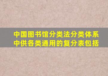 中国图书馆分类法分类体系中供各类通用的复分表包括