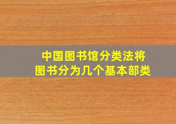 中国图书馆分类法将图书分为几个基本部类