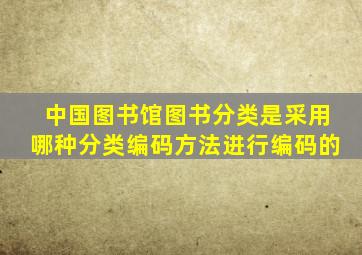 中国图书馆图书分类是采用哪种分类编码方法进行编码的